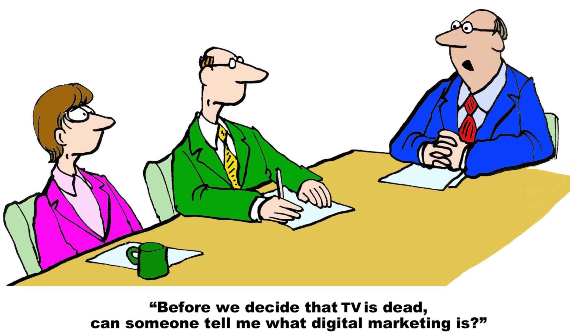 Cartoon of people in a boardroom, boss says, "Before we decide that TV is dead, can someone tell me what digital marketing is?"